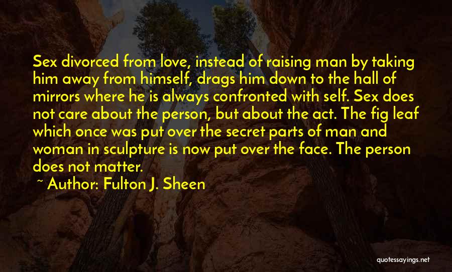 Fulton J. Sheen Quotes: Sex Divorced From Love, Instead Of Raising Man By Taking Him Away From Himself, Drags Him Down To The Hall