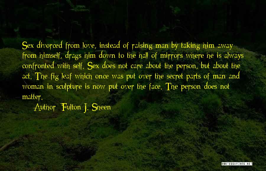 Fulton J. Sheen Quotes: Sex Divorced From Love, Instead Of Raising Man By Taking Him Away From Himself, Drags Him Down To The Hall