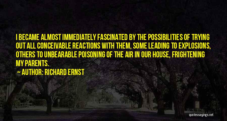 Richard Ernst Quotes: I Became Almost Immediately Fascinated By The Possibilities Of Trying Out All Conceivable Reactions With Them, Some Leading To Explosions,