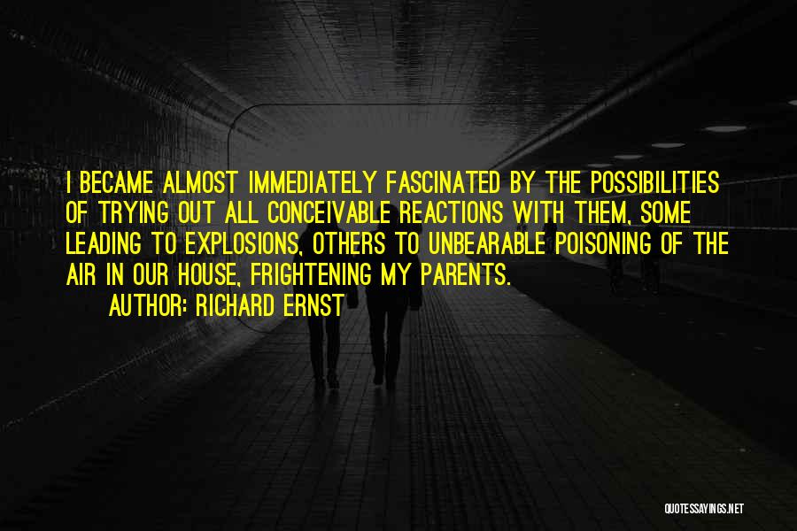 Richard Ernst Quotes: I Became Almost Immediately Fascinated By The Possibilities Of Trying Out All Conceivable Reactions With Them, Some Leading To Explosions,