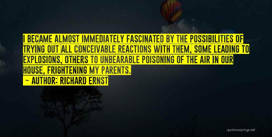 Richard Ernst Quotes: I Became Almost Immediately Fascinated By The Possibilities Of Trying Out All Conceivable Reactions With Them, Some Leading To Explosions,