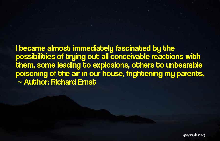 Richard Ernst Quotes: I Became Almost Immediately Fascinated By The Possibilities Of Trying Out All Conceivable Reactions With Them, Some Leading To Explosions,