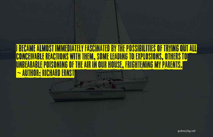 Richard Ernst Quotes: I Became Almost Immediately Fascinated By The Possibilities Of Trying Out All Conceivable Reactions With Them, Some Leading To Explosions,