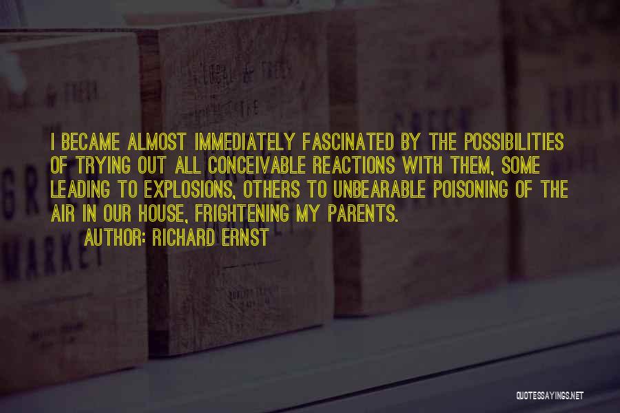 Richard Ernst Quotes: I Became Almost Immediately Fascinated By The Possibilities Of Trying Out All Conceivable Reactions With Them, Some Leading To Explosions,