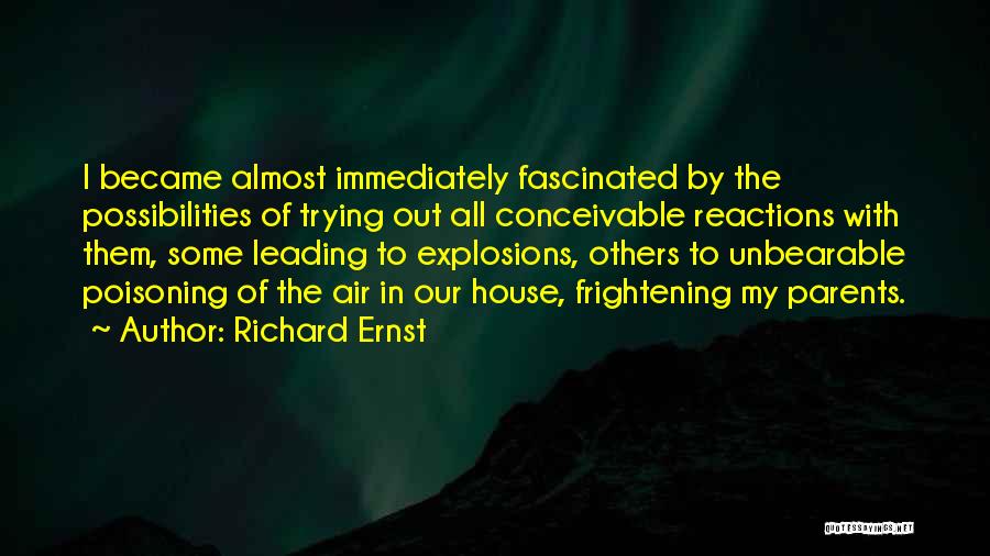 Richard Ernst Quotes: I Became Almost Immediately Fascinated By The Possibilities Of Trying Out All Conceivable Reactions With Them, Some Leading To Explosions,