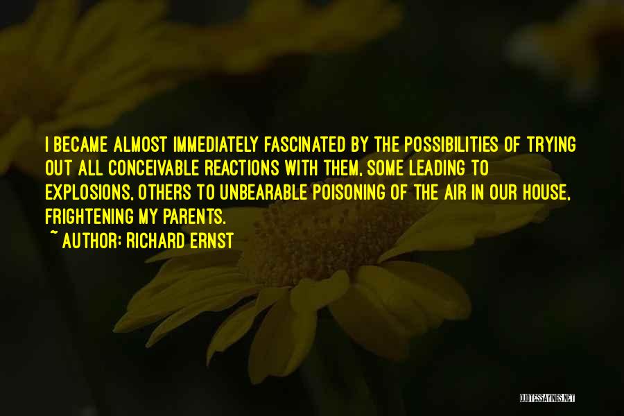 Richard Ernst Quotes: I Became Almost Immediately Fascinated By The Possibilities Of Trying Out All Conceivable Reactions With Them, Some Leading To Explosions,