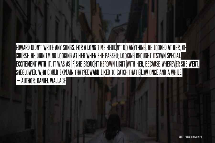 Daniel Wallace Quotes: Edward Didn't Write Any Songs. For A Long Time Hedidn't Do Anything. He Looked At Her, Of Course. He Didn'tmind