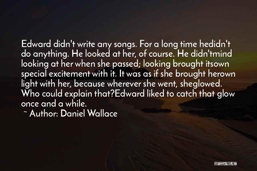 Daniel Wallace Quotes: Edward Didn't Write Any Songs. For A Long Time Hedidn't Do Anything. He Looked At Her, Of Course. He Didn'tmind