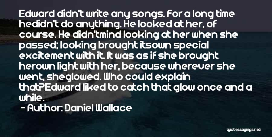 Daniel Wallace Quotes: Edward Didn't Write Any Songs. For A Long Time Hedidn't Do Anything. He Looked At Her, Of Course. He Didn'tmind