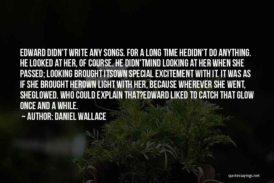 Daniel Wallace Quotes: Edward Didn't Write Any Songs. For A Long Time Hedidn't Do Anything. He Looked At Her, Of Course. He Didn'tmind