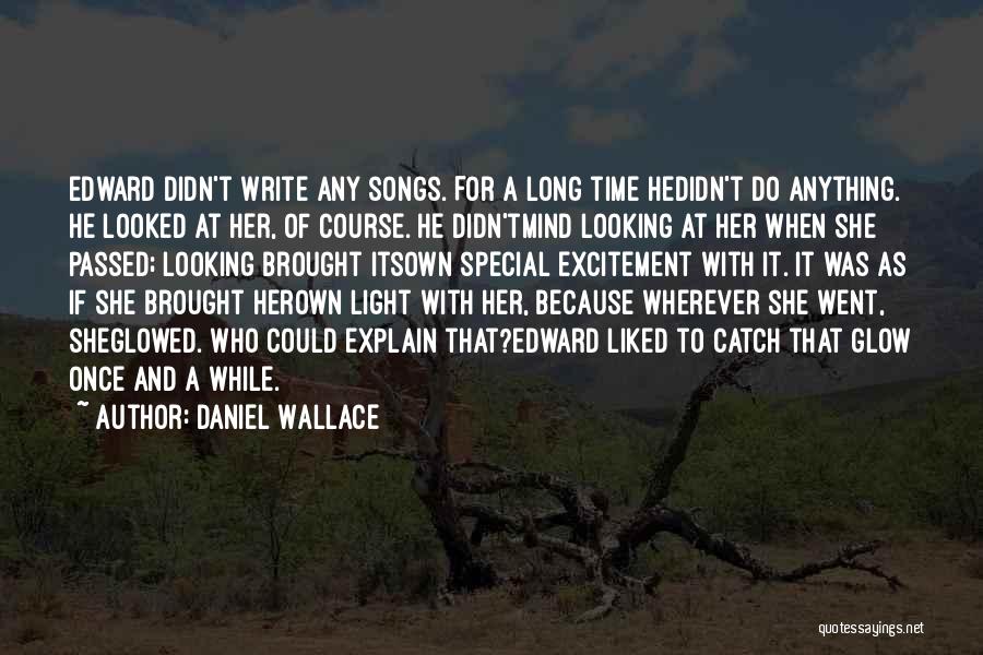 Daniel Wallace Quotes: Edward Didn't Write Any Songs. For A Long Time Hedidn't Do Anything. He Looked At Her, Of Course. He Didn'tmind