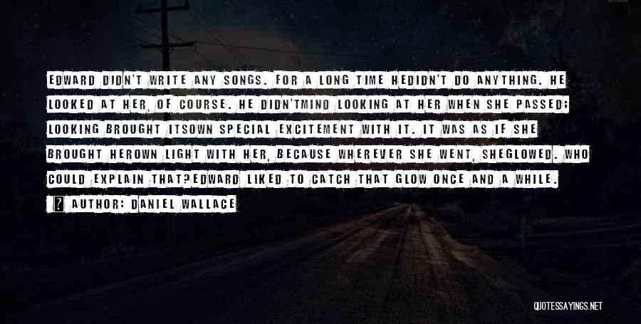 Daniel Wallace Quotes: Edward Didn't Write Any Songs. For A Long Time Hedidn't Do Anything. He Looked At Her, Of Course. He Didn'tmind