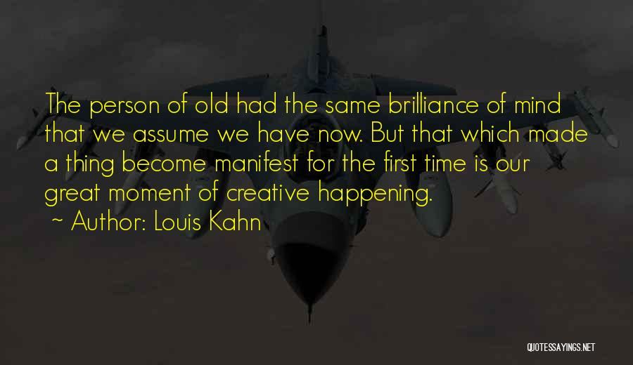 Louis Kahn Quotes: The Person Of Old Had The Same Brilliance Of Mind That We Assume We Have Now. But That Which Made