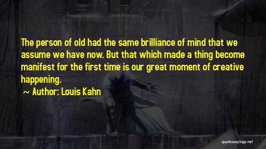 Louis Kahn Quotes: The Person Of Old Had The Same Brilliance Of Mind That We Assume We Have Now. But That Which Made