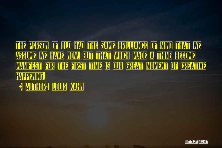 Louis Kahn Quotes: The Person Of Old Had The Same Brilliance Of Mind That We Assume We Have Now. But That Which Made