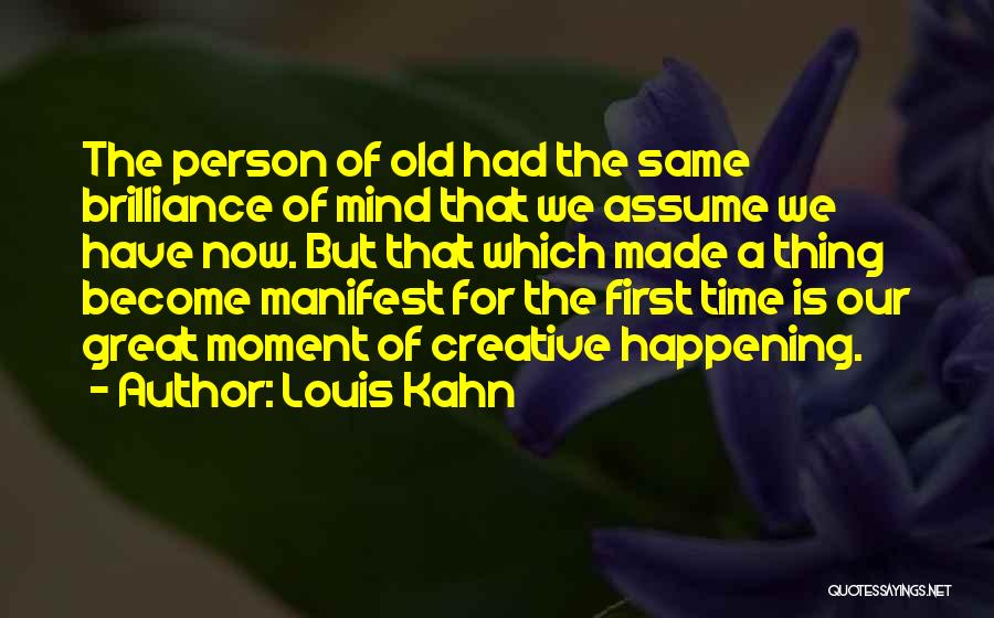 Louis Kahn Quotes: The Person Of Old Had The Same Brilliance Of Mind That We Assume We Have Now. But That Which Made