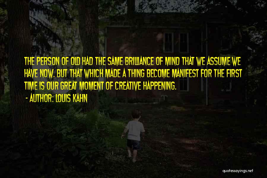 Louis Kahn Quotes: The Person Of Old Had The Same Brilliance Of Mind That We Assume We Have Now. But That Which Made