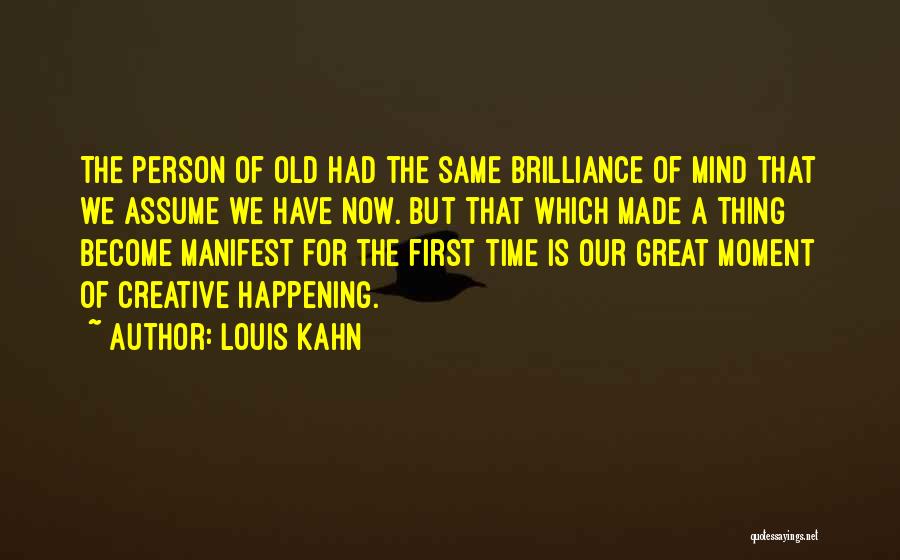 Louis Kahn Quotes: The Person Of Old Had The Same Brilliance Of Mind That We Assume We Have Now. But That Which Made