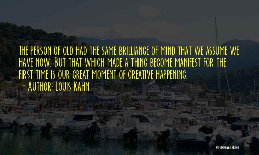 Louis Kahn Quotes: The Person Of Old Had The Same Brilliance Of Mind That We Assume We Have Now. But That Which Made