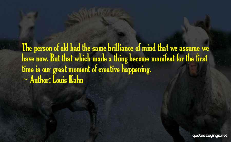 Louis Kahn Quotes: The Person Of Old Had The Same Brilliance Of Mind That We Assume We Have Now. But That Which Made