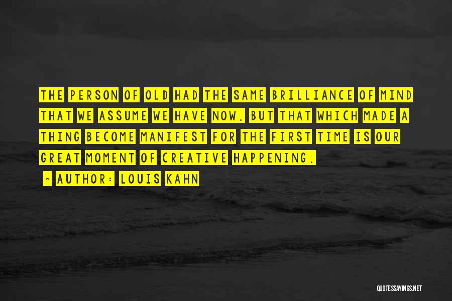 Louis Kahn Quotes: The Person Of Old Had The Same Brilliance Of Mind That We Assume We Have Now. But That Which Made