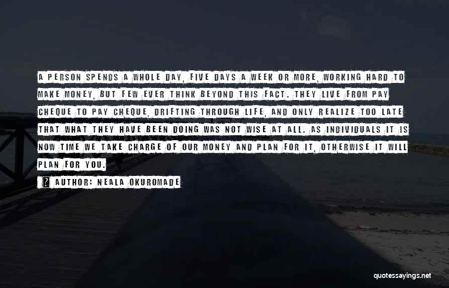 Neala Okuromade Quotes: A Person Spends A Whole Day, Five Days A Week Or More, Working Hard To Make Money, But Few Ever