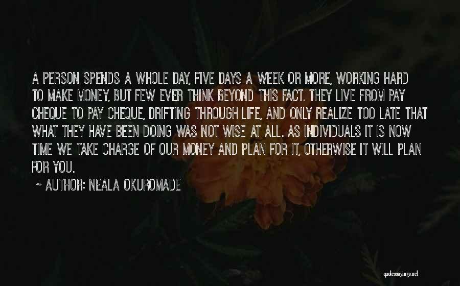 Neala Okuromade Quotes: A Person Spends A Whole Day, Five Days A Week Or More, Working Hard To Make Money, But Few Ever