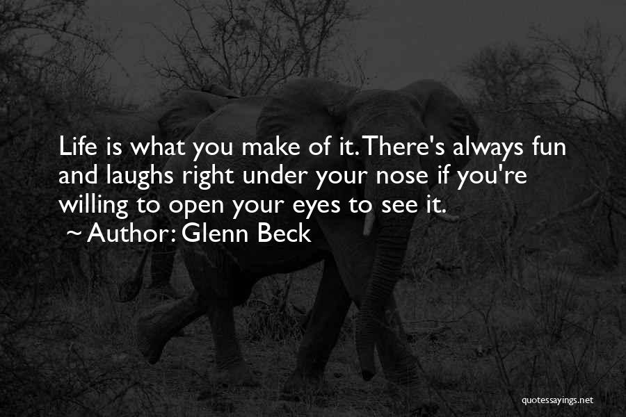 Glenn Beck Quotes: Life Is What You Make Of It. There's Always Fun And Laughs Right Under Your Nose If You're Willing To