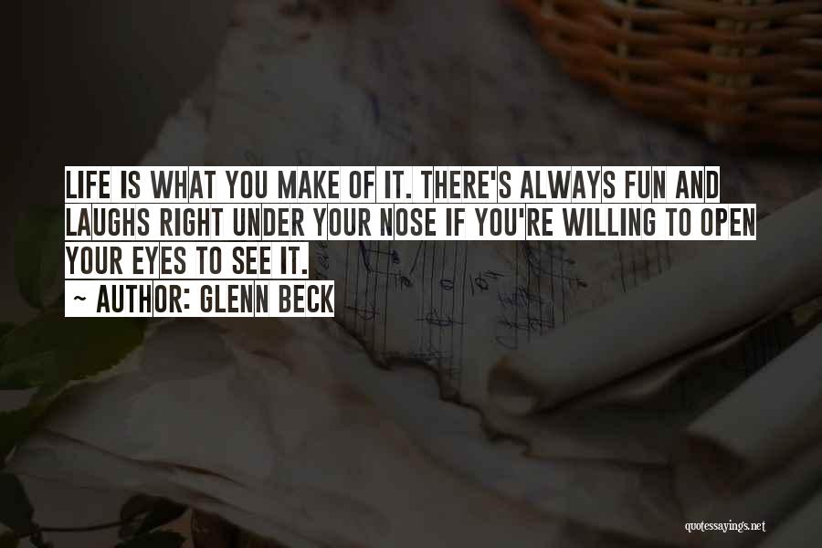 Glenn Beck Quotes: Life Is What You Make Of It. There's Always Fun And Laughs Right Under Your Nose If You're Willing To