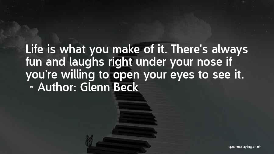 Glenn Beck Quotes: Life Is What You Make Of It. There's Always Fun And Laughs Right Under Your Nose If You're Willing To