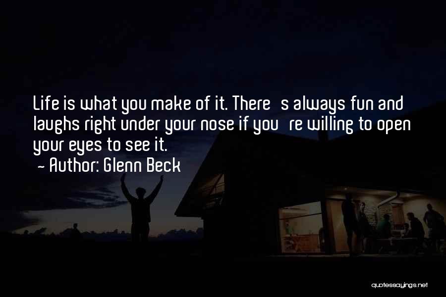 Glenn Beck Quotes: Life Is What You Make Of It. There's Always Fun And Laughs Right Under Your Nose If You're Willing To