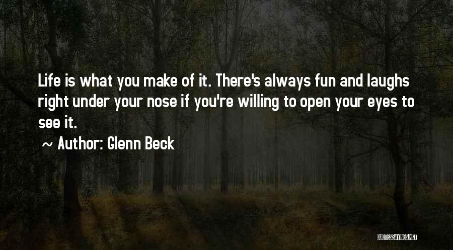 Glenn Beck Quotes: Life Is What You Make Of It. There's Always Fun And Laughs Right Under Your Nose If You're Willing To