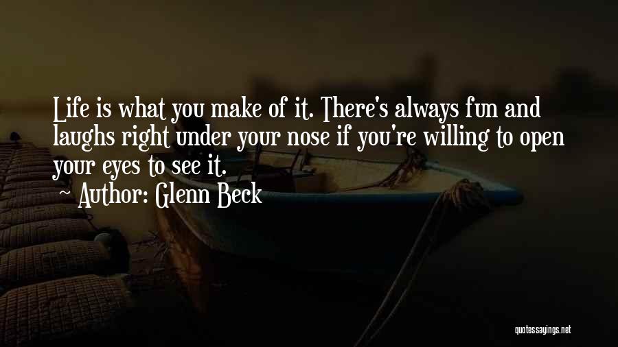 Glenn Beck Quotes: Life Is What You Make Of It. There's Always Fun And Laughs Right Under Your Nose If You're Willing To