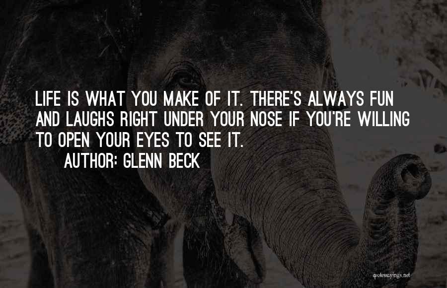 Glenn Beck Quotes: Life Is What You Make Of It. There's Always Fun And Laughs Right Under Your Nose If You're Willing To