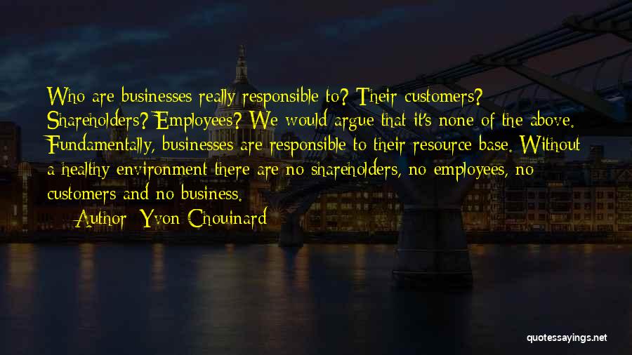 Yvon Chouinard Quotes: Who Are Businesses Really Responsible To? Their Customers? Shareholders? Employees? We Would Argue That It's None Of The Above. Fundamentally,