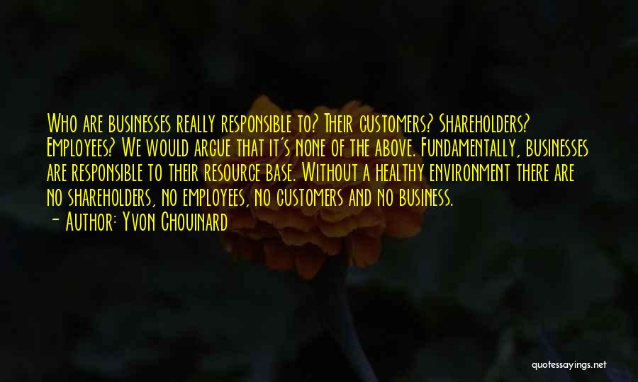 Yvon Chouinard Quotes: Who Are Businesses Really Responsible To? Their Customers? Shareholders? Employees? We Would Argue That It's None Of The Above. Fundamentally,