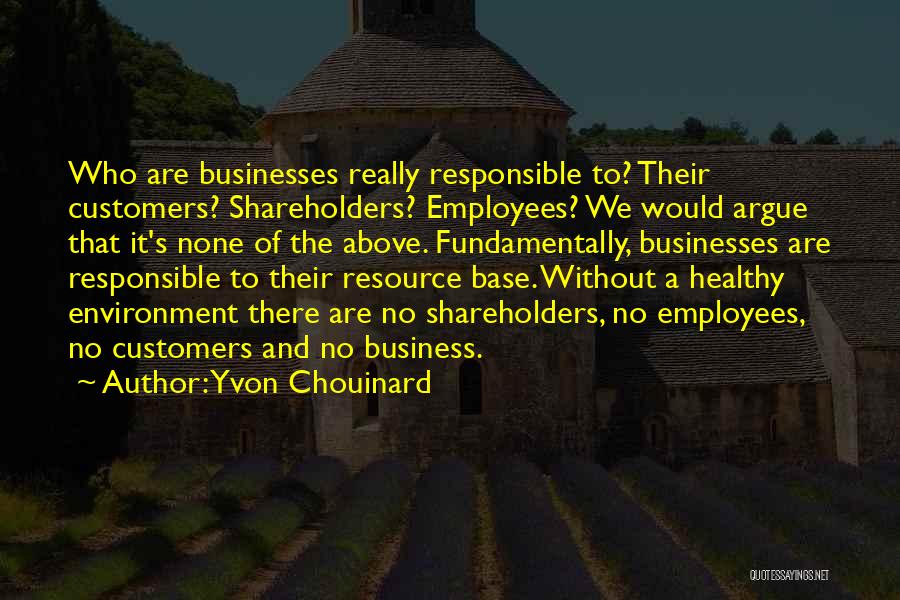 Yvon Chouinard Quotes: Who Are Businesses Really Responsible To? Their Customers? Shareholders? Employees? We Would Argue That It's None Of The Above. Fundamentally,