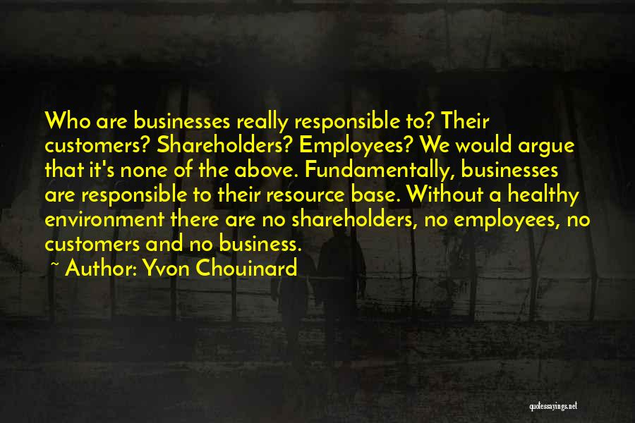 Yvon Chouinard Quotes: Who Are Businesses Really Responsible To? Their Customers? Shareholders? Employees? We Would Argue That It's None Of The Above. Fundamentally,