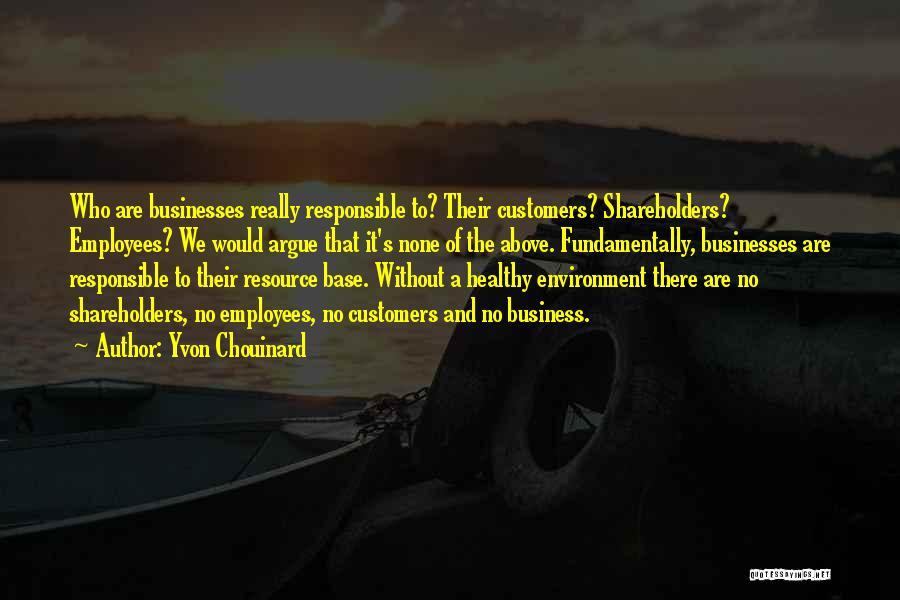 Yvon Chouinard Quotes: Who Are Businesses Really Responsible To? Their Customers? Shareholders? Employees? We Would Argue That It's None Of The Above. Fundamentally,