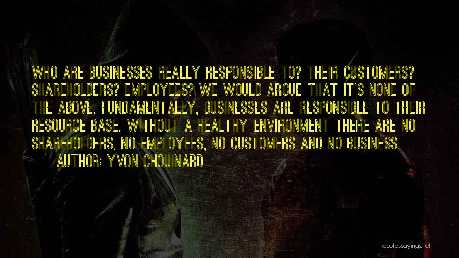 Yvon Chouinard Quotes: Who Are Businesses Really Responsible To? Their Customers? Shareholders? Employees? We Would Argue That It's None Of The Above. Fundamentally,
