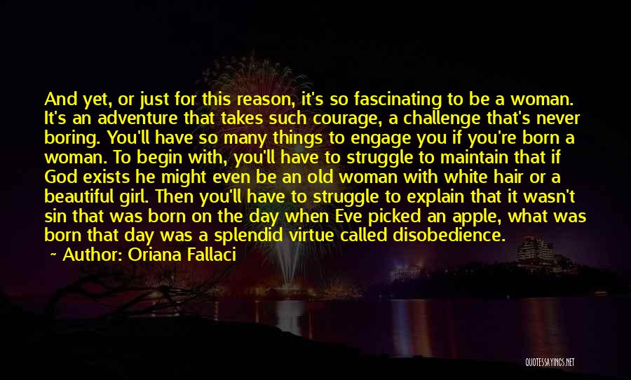 Oriana Fallaci Quotes: And Yet, Or Just For This Reason, It's So Fascinating To Be A Woman. It's An Adventure That Takes Such