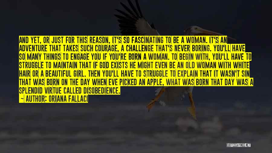 Oriana Fallaci Quotes: And Yet, Or Just For This Reason, It's So Fascinating To Be A Woman. It's An Adventure That Takes Such