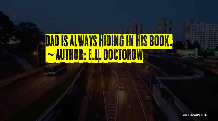 E.L. Doctorow Quotes: Dad Is Always Hiding In His Book.