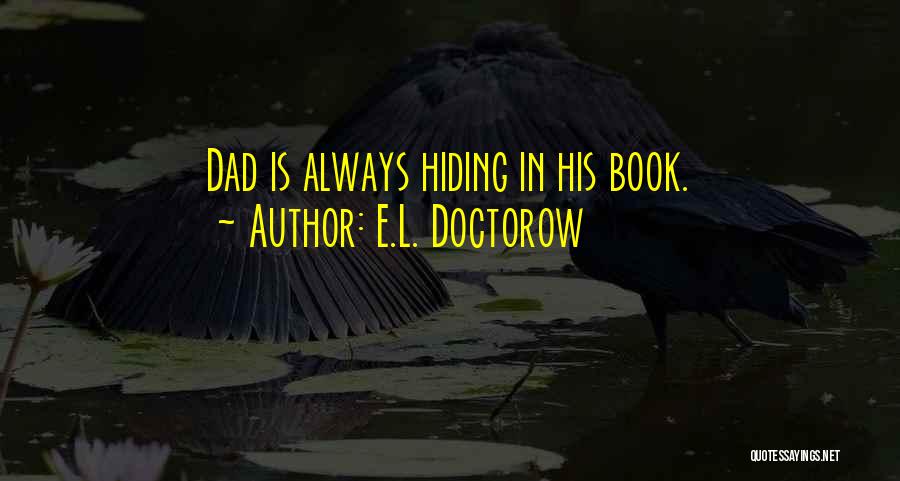 E.L. Doctorow Quotes: Dad Is Always Hiding In His Book.