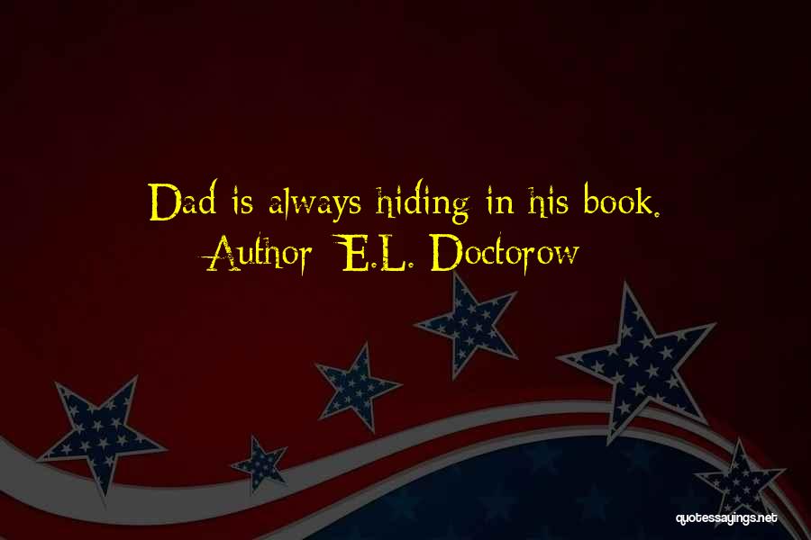 E.L. Doctorow Quotes: Dad Is Always Hiding In His Book.