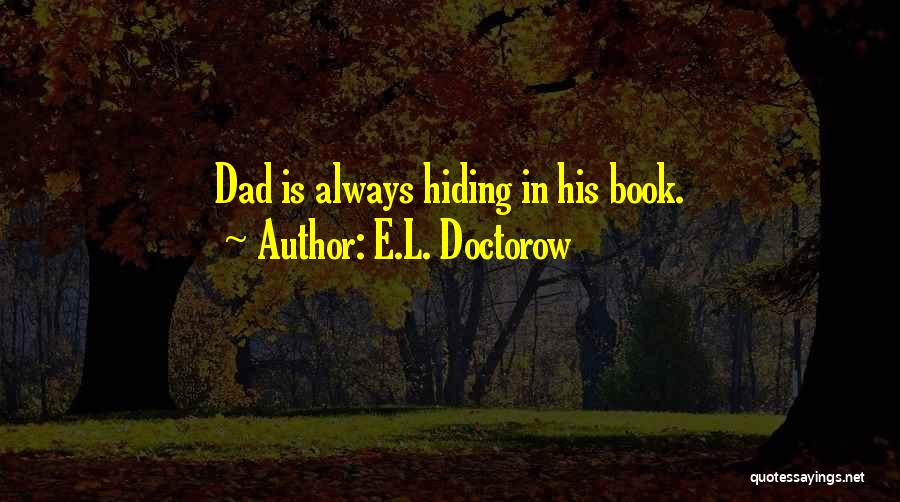 E.L. Doctorow Quotes: Dad Is Always Hiding In His Book.
