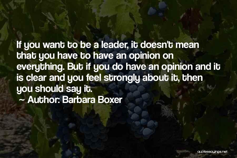 Barbara Boxer Quotes: If You Want To Be A Leader, It Doesn't Mean That You Have To Have An Opinion On Everything. But