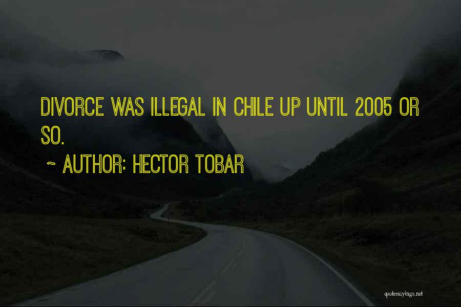 Hector Tobar Quotes: Divorce Was Illegal In Chile Up Until 2005 Or So.