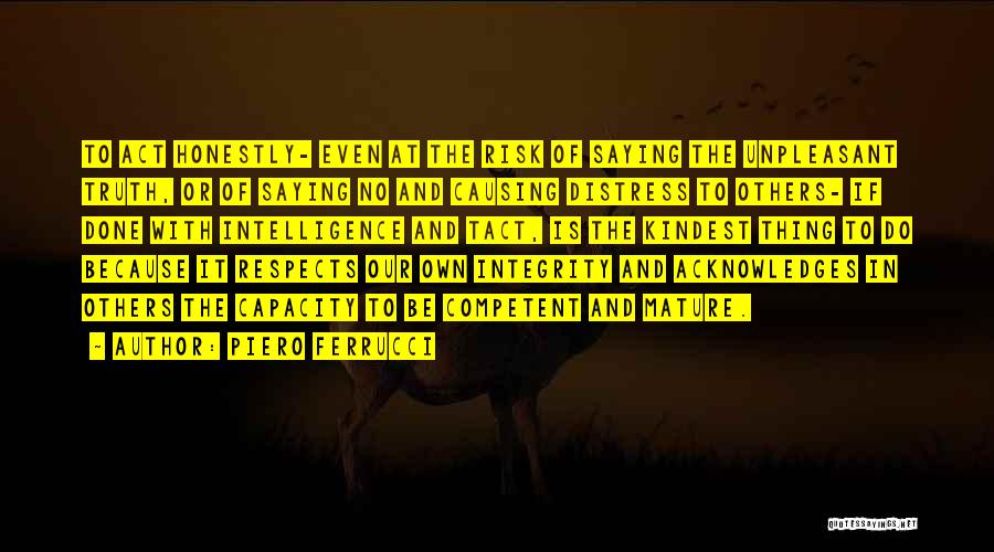 Piero Ferrucci Quotes: To Act Honestly- Even At The Risk Of Saying The Unpleasant Truth, Or Of Saying No And Causing Distress To