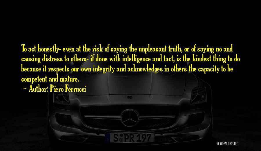 Piero Ferrucci Quotes: To Act Honestly- Even At The Risk Of Saying The Unpleasant Truth, Or Of Saying No And Causing Distress To